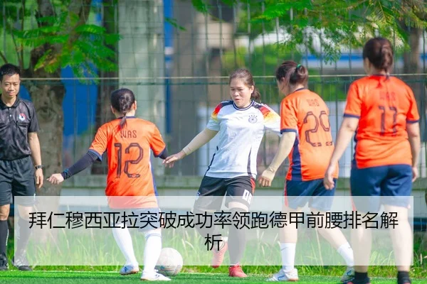 拜仁穆西亚拉突破成功率领跑德甲前腰排名解析
