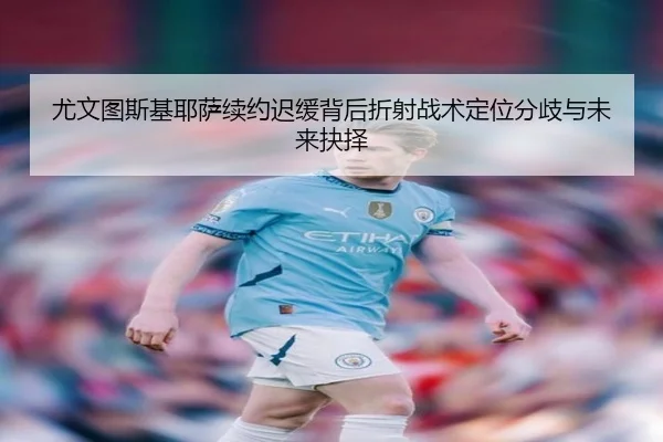 尤文图斯基耶萨续约迟缓背后折射战术定位分歧与未来抉择