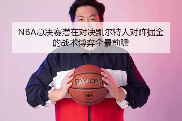 NBA总决赛潜在对决凯尔特人对阵掘金的战术博弈全景前瞻