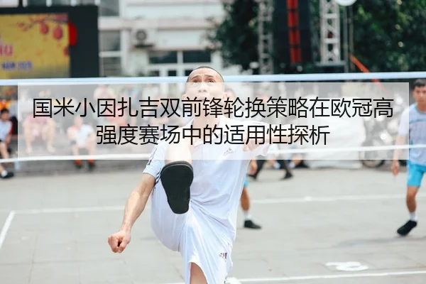 国米小因扎吉双前锋轮换策略在欧冠高强度赛场中的适用性探析